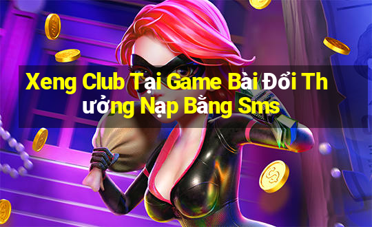 Xeng Club Tại Game Bài Đổi Thưởng Nạp Bằng Sms