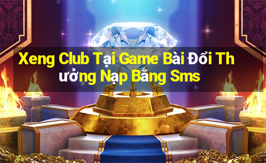 Xeng Club Tại Game Bài Đổi Thưởng Nạp Bằng Sms