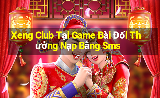 Xeng Club Tại Game Bài Đổi Thưởng Nạp Bằng Sms