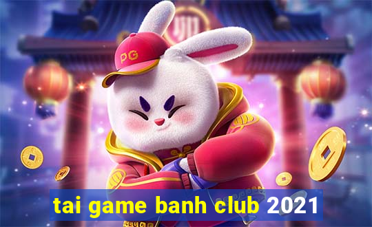 tai game banh club 2021