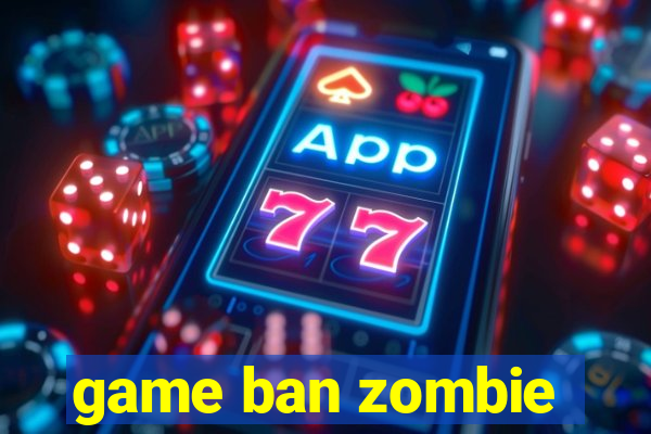 game ban zombie