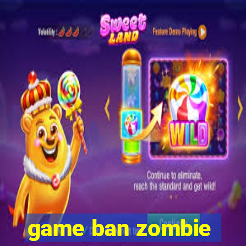 game ban zombie