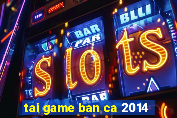 tai game ban ca 2014