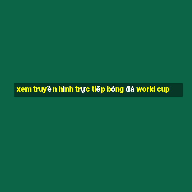 xem truyền hình trực tiếp bóng đá world cup