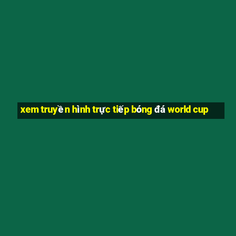 xem truyền hình trực tiếp bóng đá world cup