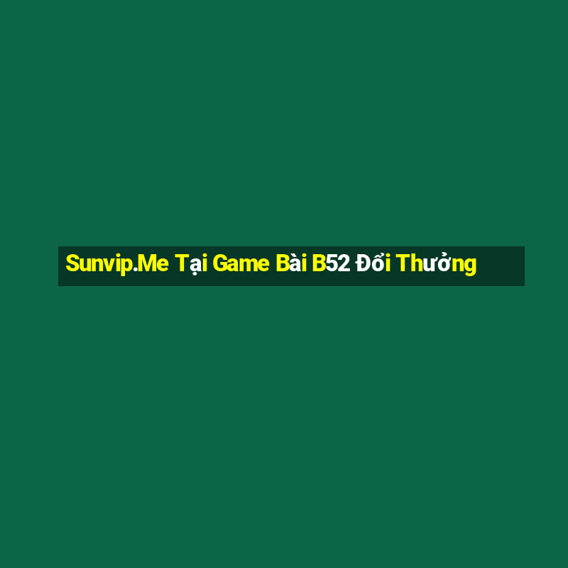 Sunvip.Me Tại Game Bài B52 Đổi Thưởng