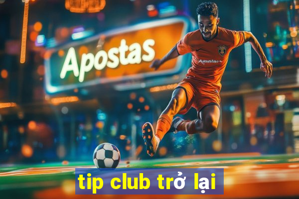 tip club trở lại