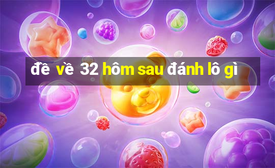 đề về 32 hôm sau đánh lô gì