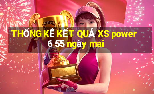 THỐNG KÊ KẾT QUẢ XS power 6 55 ngày mai