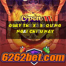 quay thử xổ số quảng ngãi chiều nay