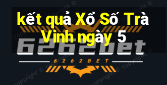 kết quả Xổ Số Trà Vinh ngày 5