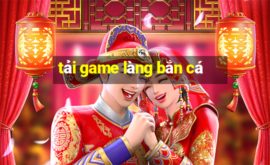 tải game làng bắn cá