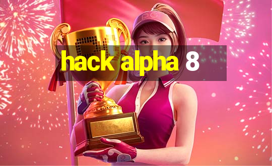 hack alpha 8