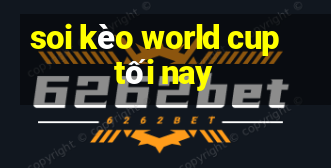 soi kèo world cup tối nay