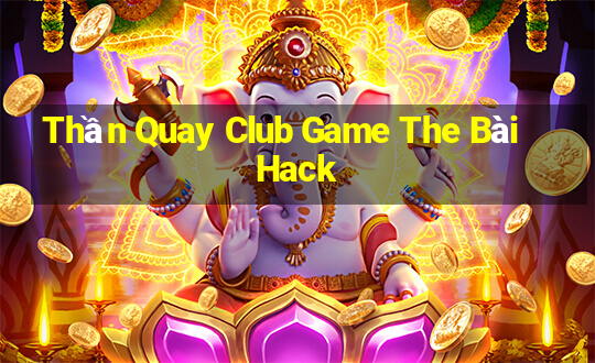 Thần Quay Club Game The Bài Hack