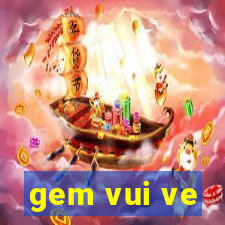 gem vui ve