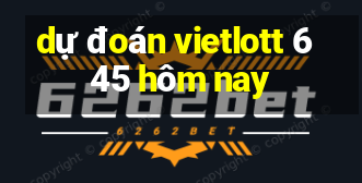 dự đoán vietlott 6 45 hôm nay