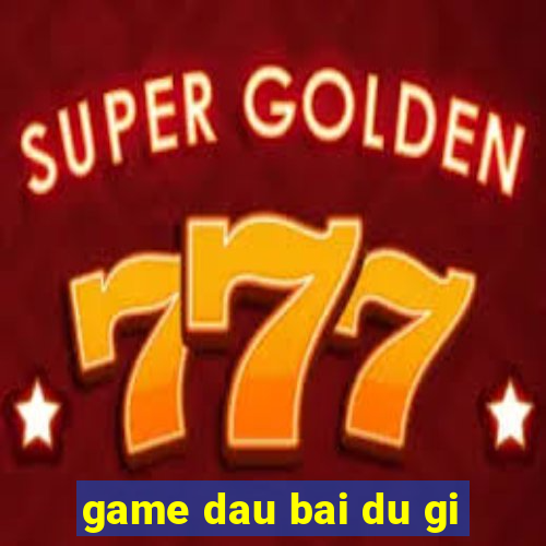 game dau bai du gi