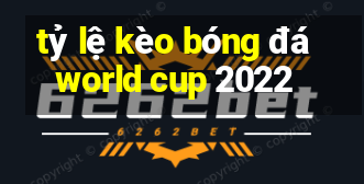 tỷ lệ kèo bóng đá world cup 2022