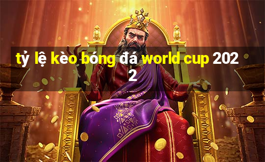 tỷ lệ kèo bóng đá world cup 2022