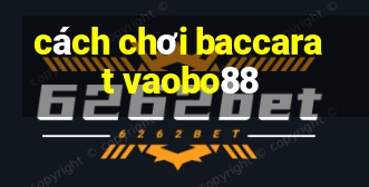 cách chơi baccarat vaobo88