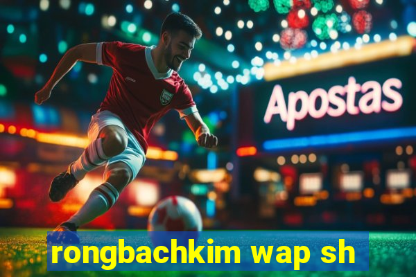 rongbachkim wap sh