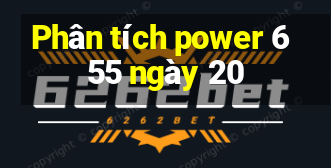 Phân tích power 6 55 ngày 20