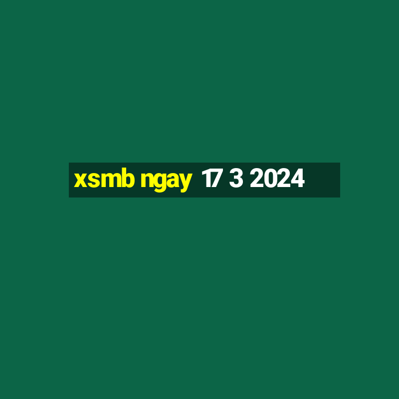 xsmb ngay 17 3 2024