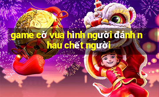 game cờ vua hình người đánh nhau chết người