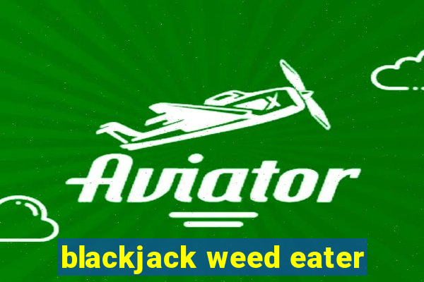 blackjack weed eater