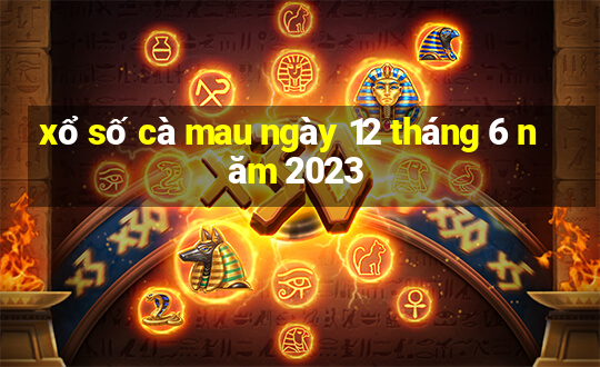 xổ số cà mau ngày 12 tháng 6 năm 2023