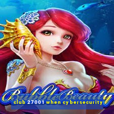 club 27001 when cybersecurity