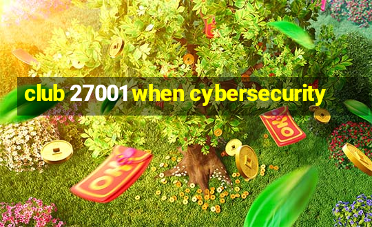 club 27001 when cybersecurity