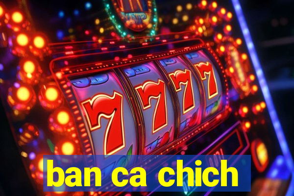 ban ca chich