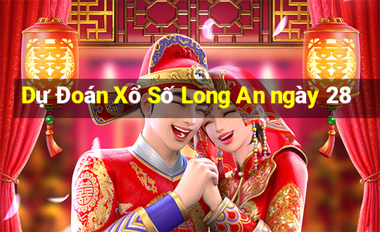 Dự Đoán Xổ Số Long An ngày 28