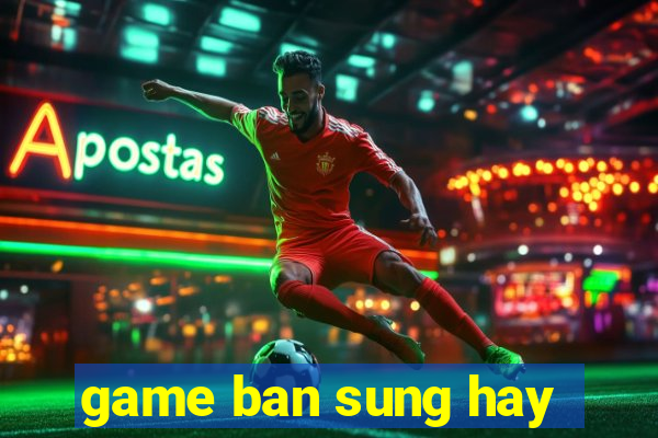 game ban sung hay