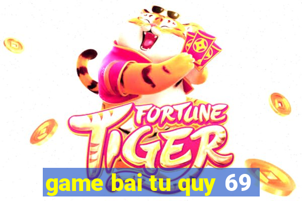 game bai tu quy 69