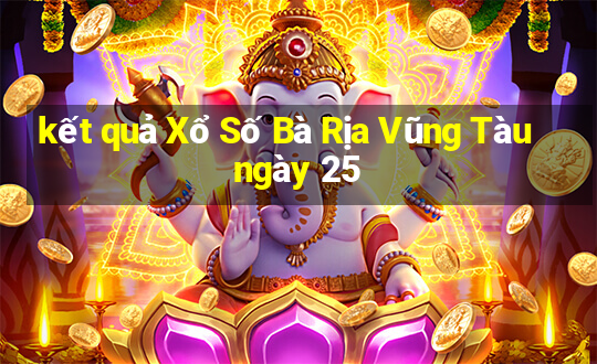 kết quả Xổ Số Bà Rịa Vũng Tàu ngày 25