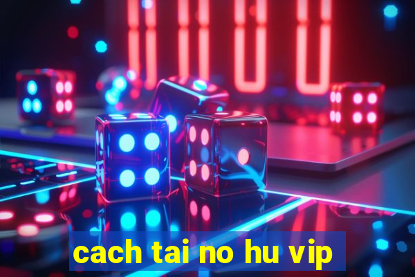 cach tai no hu vip