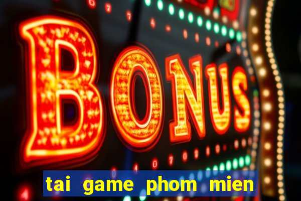 tai game phom mien phi ve dien thoai