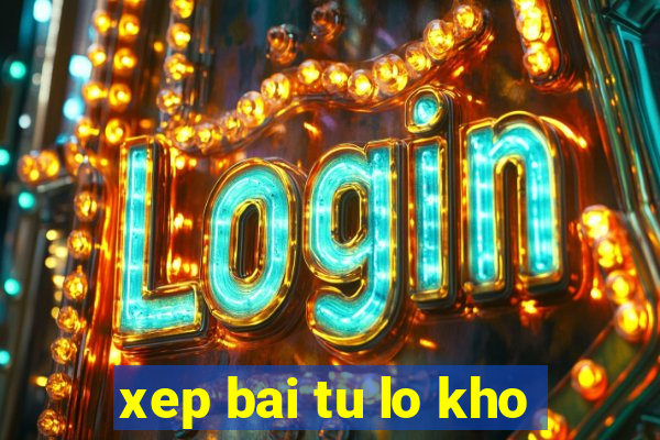 xep bai tu lo kho