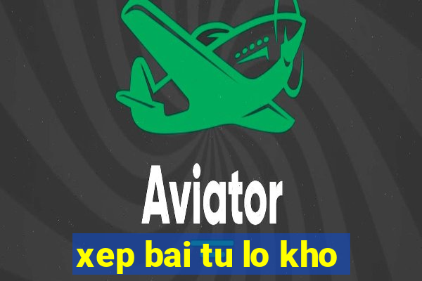 xep bai tu lo kho