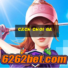 cach choi ga