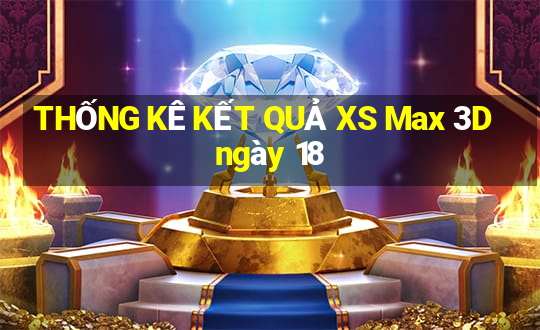 THỐNG KÊ KẾT QUẢ XS Max 3D ngày 18