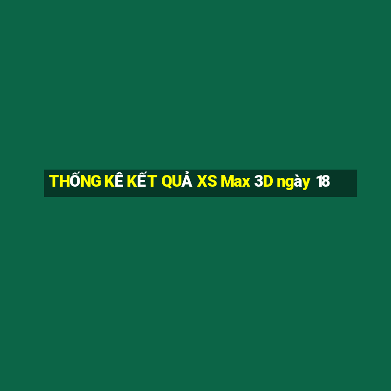 THỐNG KÊ KẾT QUẢ XS Max 3D ngày 18