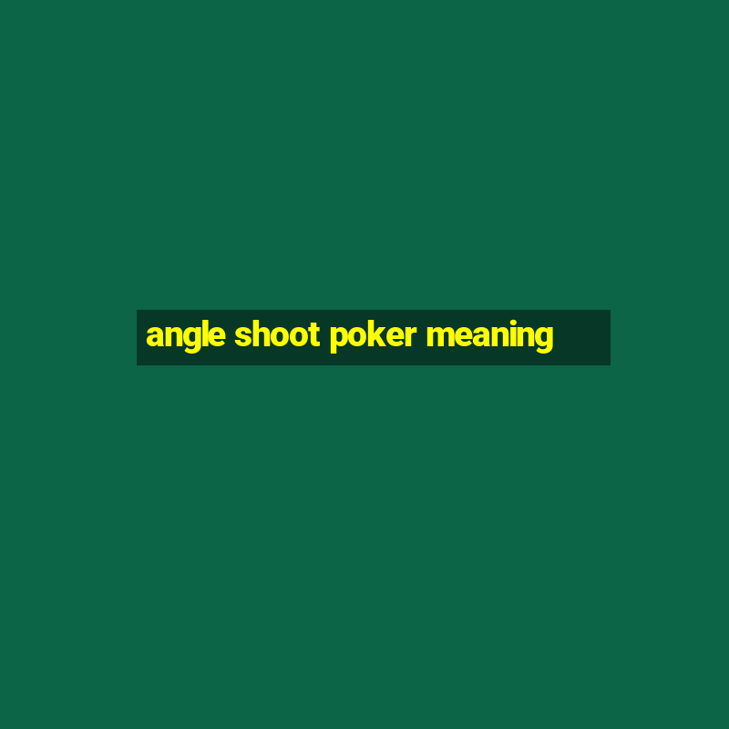 angle shoot poker meaning