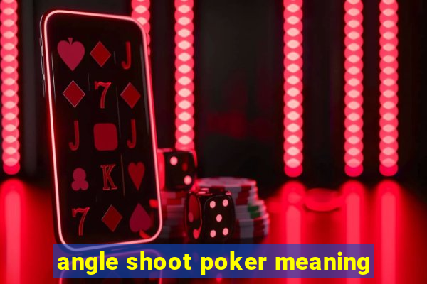 angle shoot poker meaning