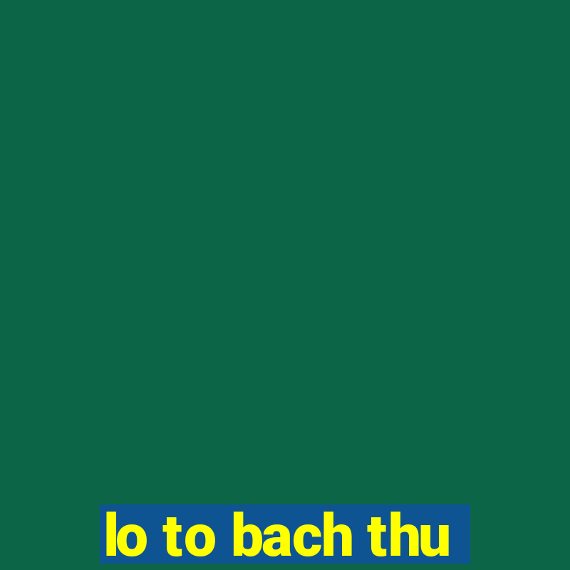 lo to bach thu