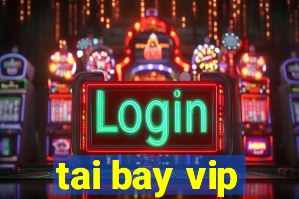 tai bay vip