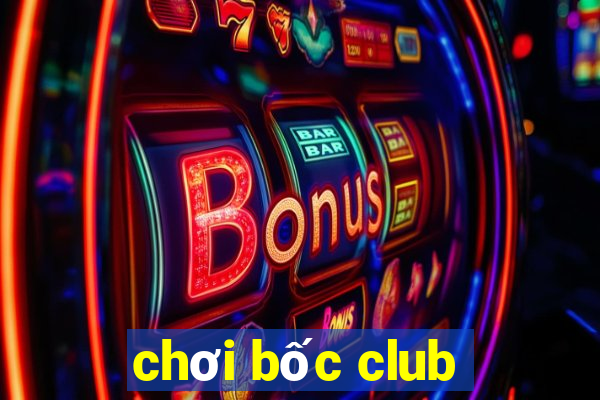 chơi bốc club